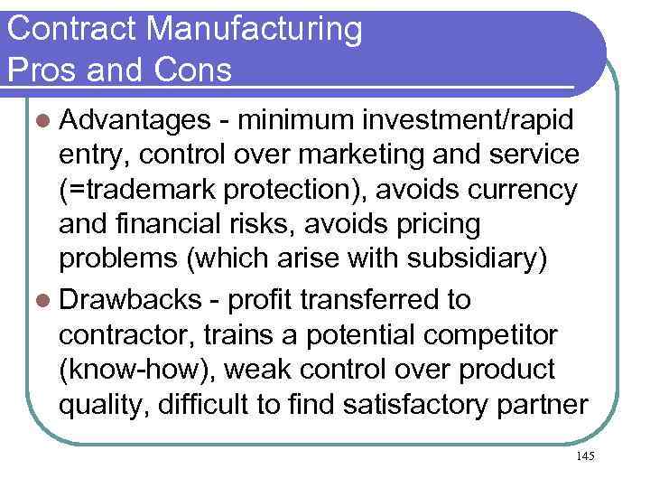 Contract Manufacturing Pros and Cons l Advantages - minimum investment/rapid entry, control over marketing