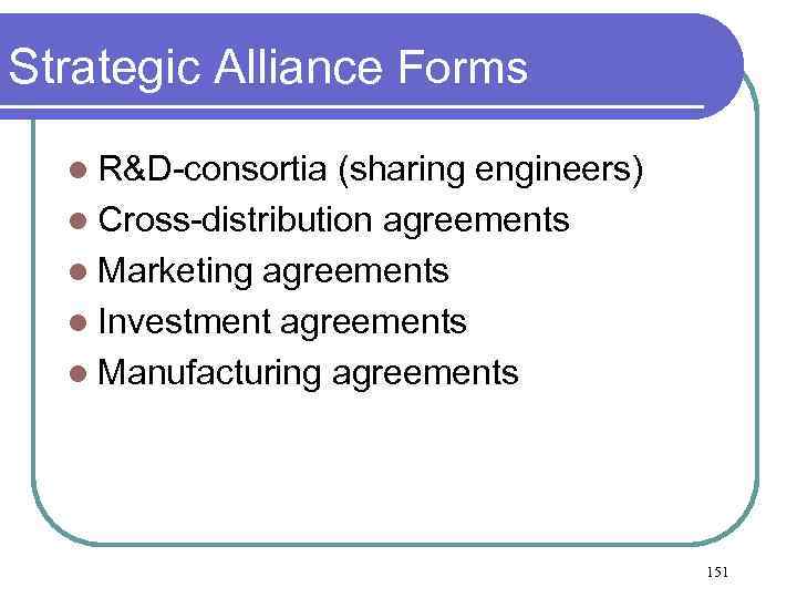 Strategic Alliance Forms l R&D-consortia (sharing engineers) l Cross-distribution agreements l Marketing agreements l