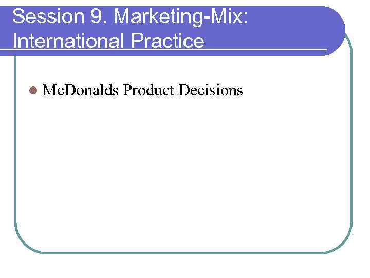 Session 9. Marketing-Mix: International Practice l Mc. Donalds Product Decisions 