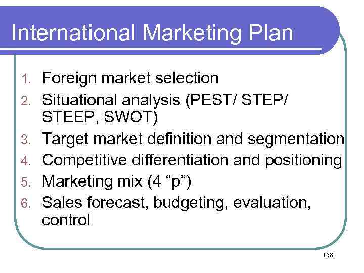 International Marketing Plan 1. 2. 3. 4. 5. 6. Foreign market selection Situational analysis