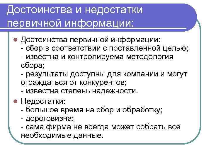 Достоинства и недостатки первичной информации: Достоинства первичной информации: - сбор в соответствии с поставленной