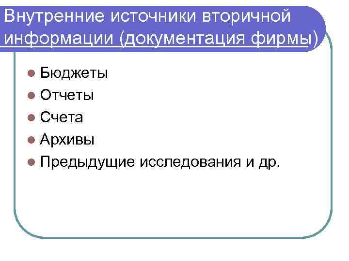 Внутренние источники вторичной информации (документация фирмы) l Бюджеты l Отчеты l Счета l Архивы