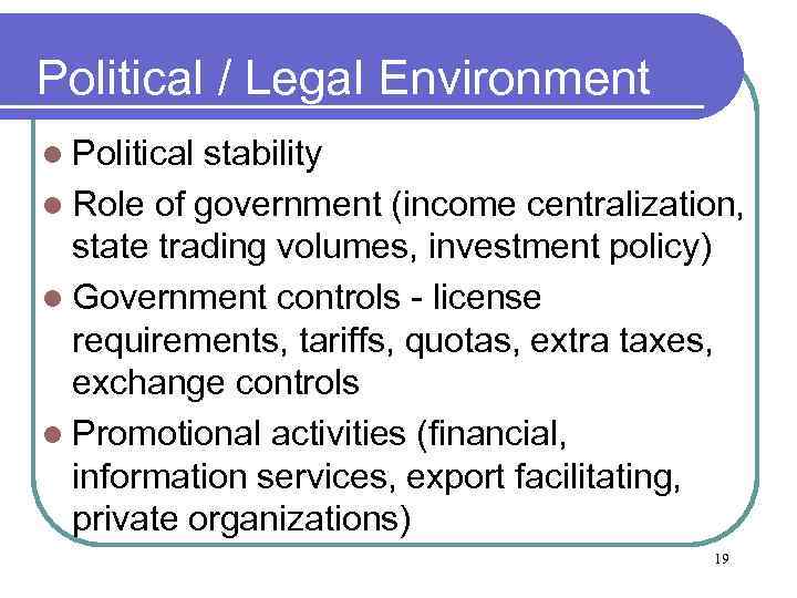 Political / Legal Environment l Political stability l Role of government (income centralization, state