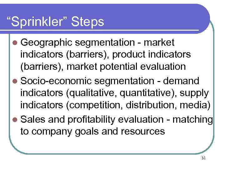 “Sprinkler” Steps l Geographic segmentation - market indicators (barriers), product indicators (barriers), market potential