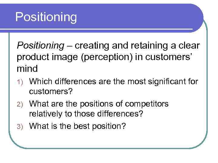  Positioning – creating and retaining a clear product image (perception) in customers’ mind