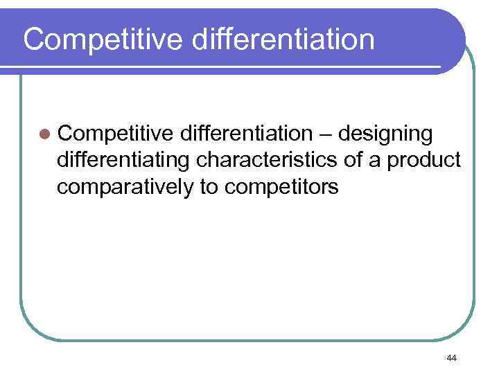 Competitive differentiation l Competitive differentiation – designing differentiating characteristics of a product comparatively to