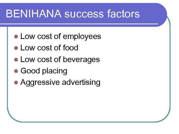 BENIHANA success factors l Low cost of employees l Low cost of food l