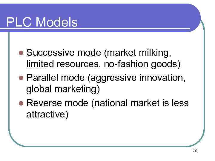 PLC Models l Successive mode (market milking, limited resources, no-fashion goods) l Parallel mode