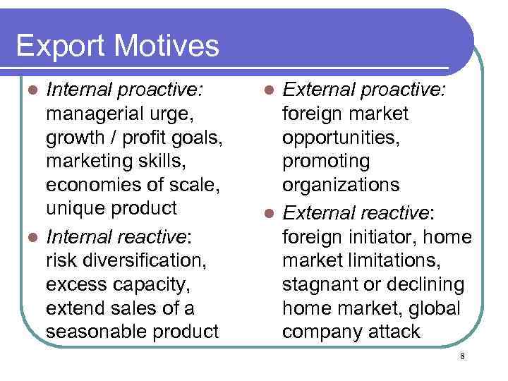 Export Motives Internal proactive: l managerial urge, growth / profit goals, marketing skills, economies