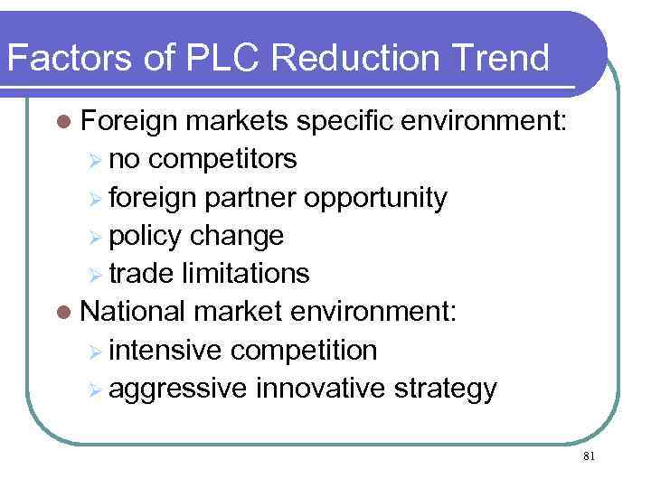 Factors of PLC Reduction Trend l Foreign markets specific environment: Ø no competitors Ø