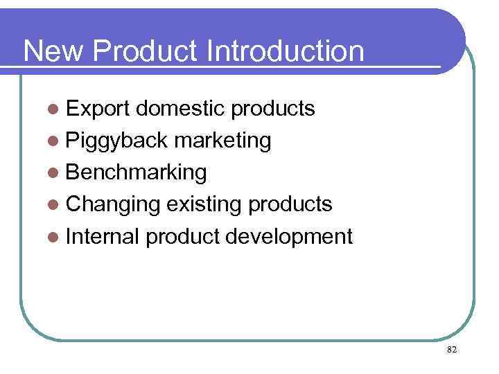 New Product Introduction l Export domestic products l Piggyback marketing l Benchmarking l Changing