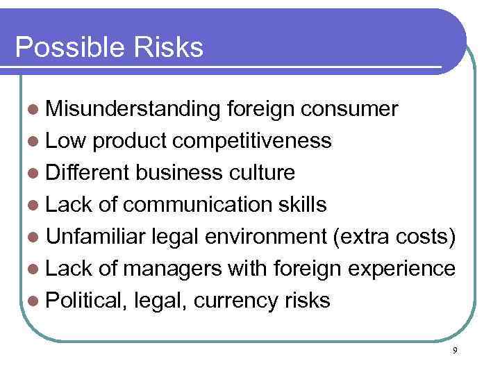 Possible Risks l Misunderstanding foreign consumer l Low product competitiveness l Different business culture