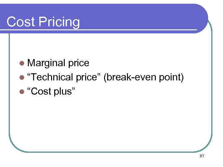 Cost Pricing l Marginal price l “Technical price” (break-even point) l “Cost plus” 97