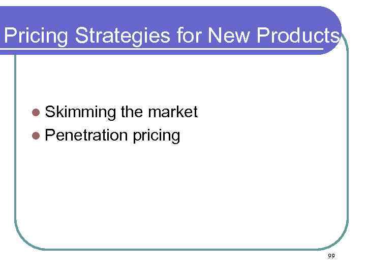 Pricing Strategies for New Products l Skimming the market l Penetration pricing 99 