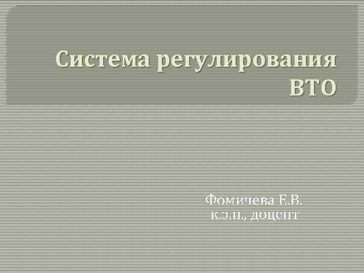 Система регулирования ВТО Фомичева Е. В. к. э. н. , доцент 