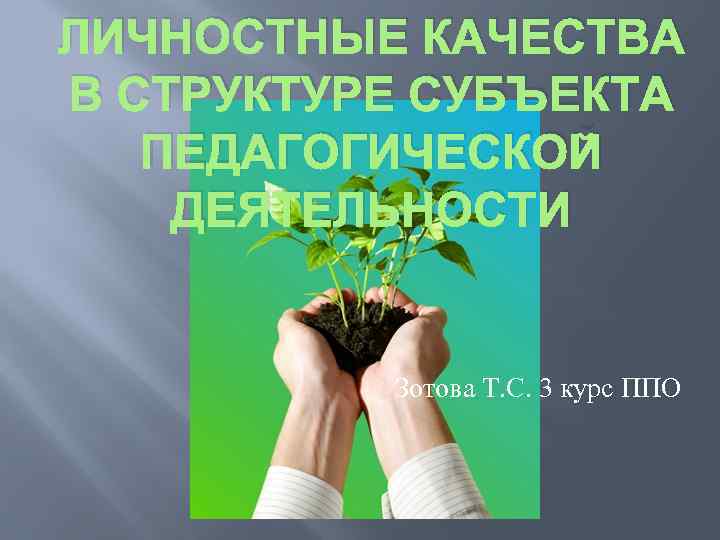 ЛИЧНОСТНЫЕ КАЧЕСТВА В СТРУКТУРЕ СУБЪЕКТА ПЕДАГОГИЧЕСКОЙ ДЕЯТЕЛЬНОСТИ Зотова Т. С. 3 курс ППО 