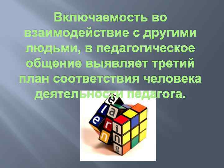 Включаемость во взаимодействие с другими людьми, в педагогическое общение выявляет третий план соответствия человека