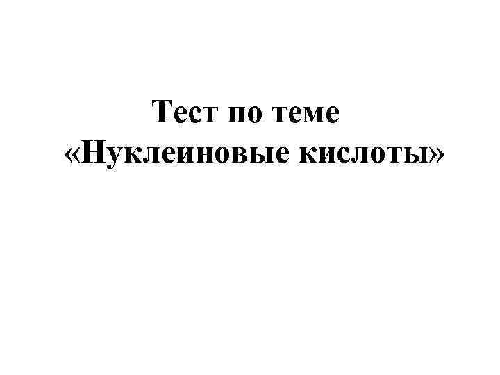 Тест по теме «Нуклеиновые кислоты» 