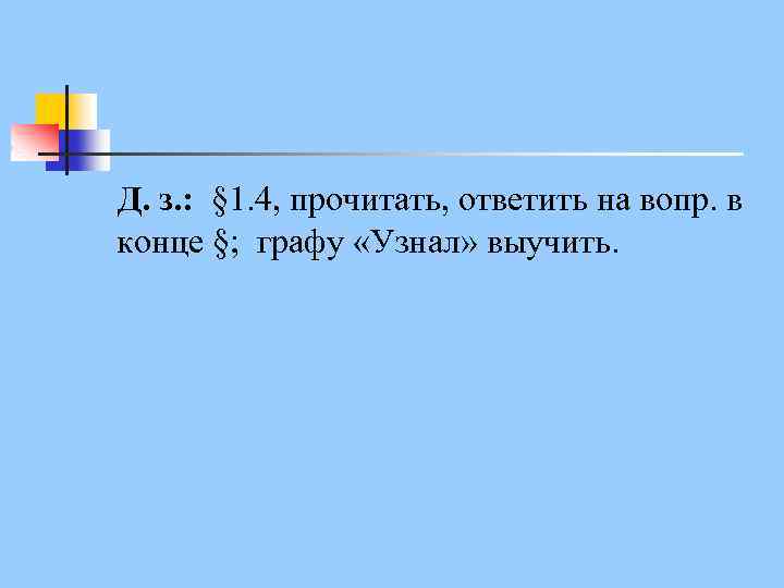 Д. з. : § 1. 4, прочитать, ответить на вопр. в конце §; графу