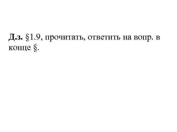 Д. з. § 1. 9, прочитать, ответить на вопр. в конце §. 