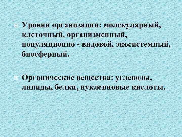  Уровни организации: молекулярный, клеточный, организменный, популяционно - видовой, экосистемный, биосферный. Органические вещества: углеводы,