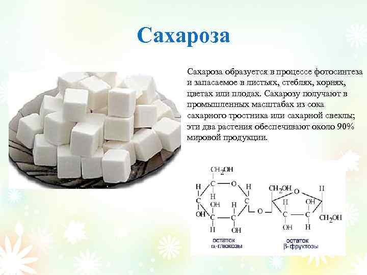 Сахароза образуется в процессе фотосинтеза и запасаемое в листьях, стеблях, корнях, цветах или плодах.