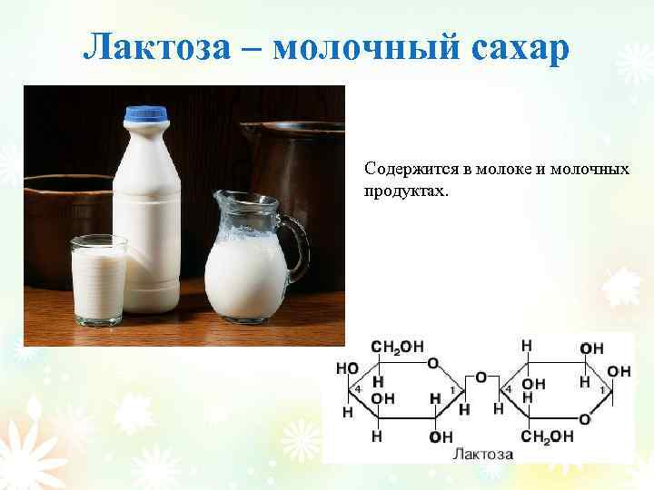 Лактоза – молочный сахар Содержится в молоке и молочных продуктах. 
