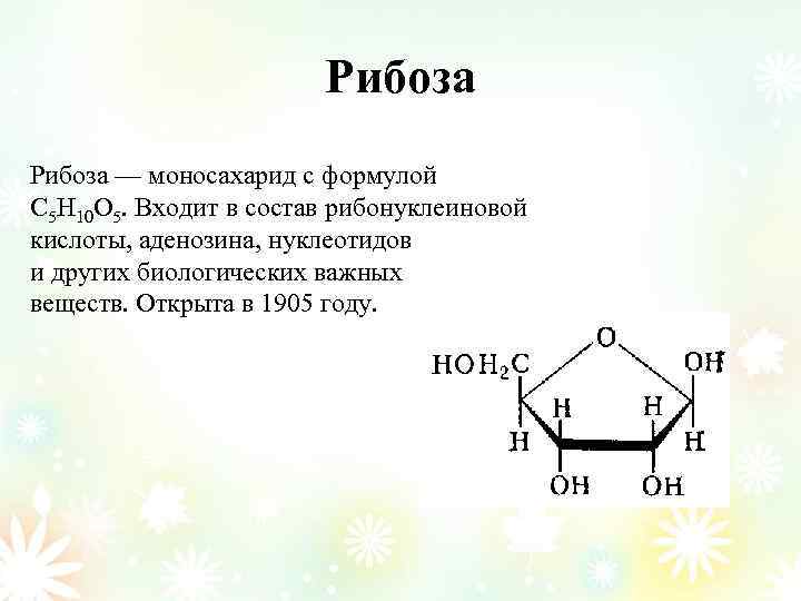 Рибоза — моносахарид с формулой С 5 Н 10 О 5. Входит в состав