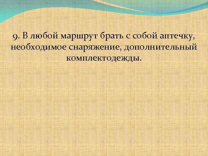 9. В любой маршрут брать с собой аптечку, необходимое снаряжение, дополнительный комплектодежды. 