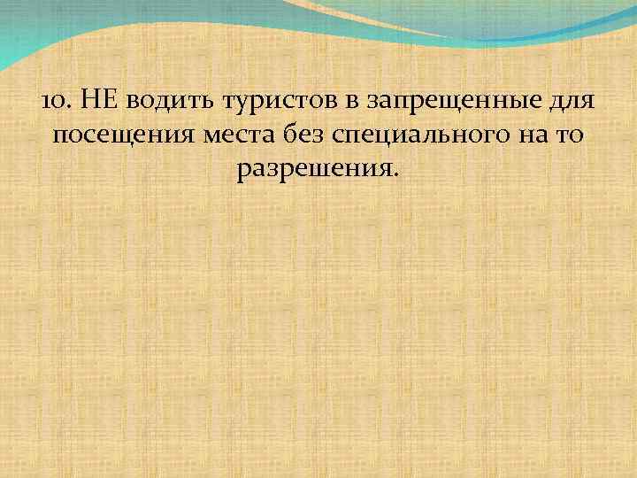 10. НЕ водить туристов в запрещенные для посещения места без специального на то разрешения.