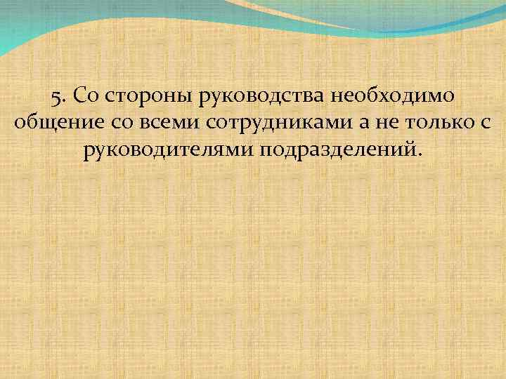 5. Со стороны руководства необходимо общение со всеми сотрудниками а не только с руководителями