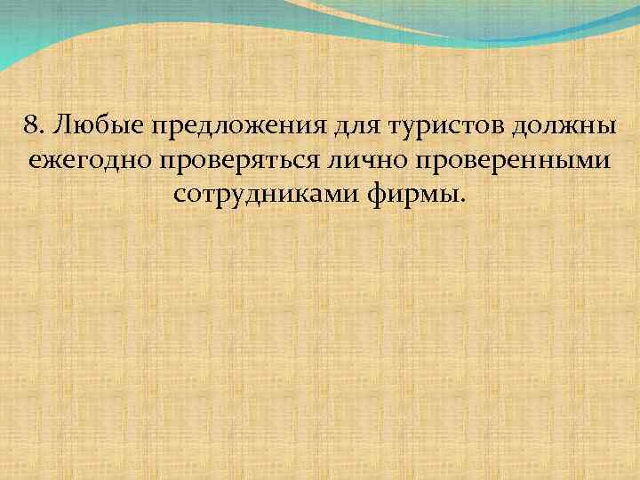 8. Любые предложения для туристов должны ежегодно проверяться лично проверенными сотрудниками фирмы. 
