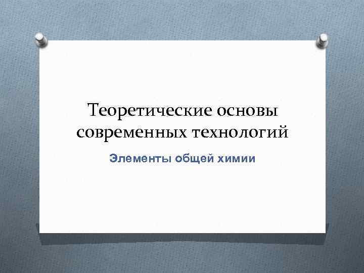 Теоретические основы современных технологий Элементы общей химии 