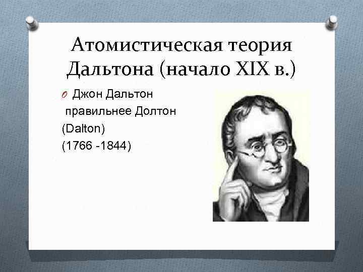 Атомистическая теория Дальтона (начало XIX в. ) O Джон Дальтон правильнее Долтон (Dalton) (1766