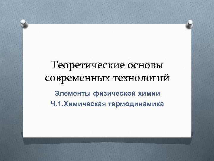 Теоретические основы современных технологий Элементы физической химии Ч. 1. Химическая термодинамика 
