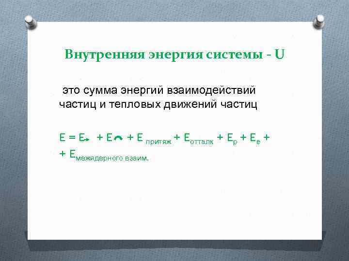 Внутренняя энергия системы - U это сумма энергий взаимодействий частиц и тепловых движений частиц