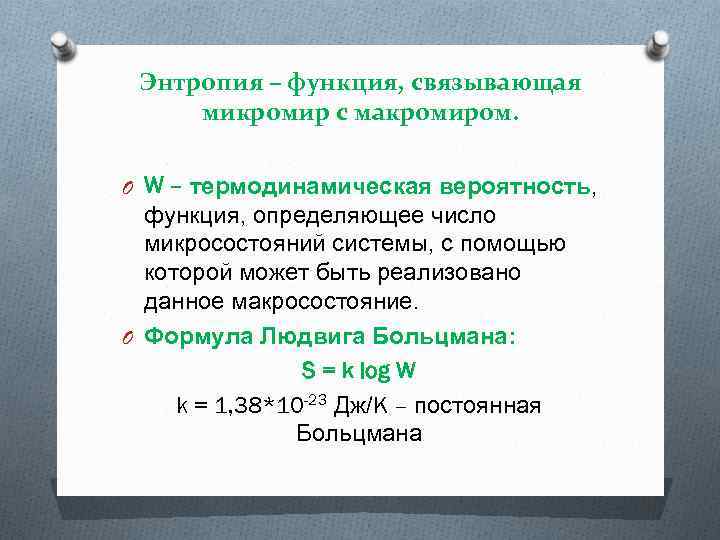 Энтропия – функция, связывающая микромир с макромиром. O W – термодинамическая вероятность, функция, определяющее