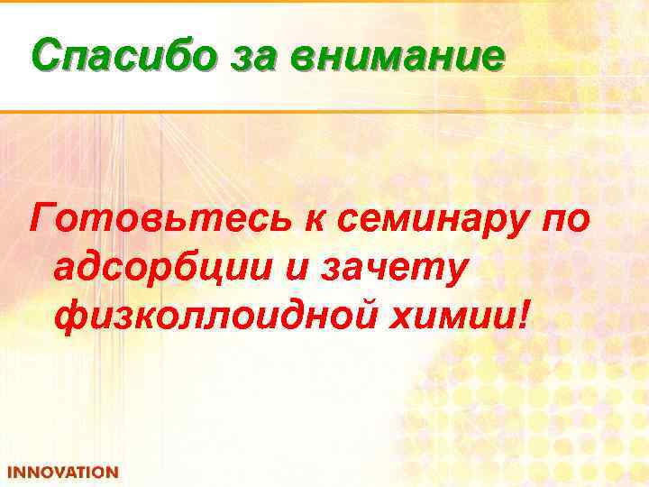 Спасибо за внимание Готовьтесь к семинару по адсорбции и зачету физколлоидной химии! 