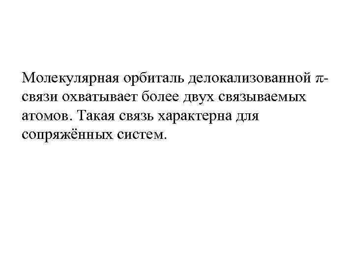 Молекулярная орбиталь делокализованной π- связи охватывает более двух связываемых атомов. Такая связь характерна для