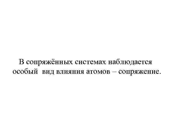 В сопряжённых системах наблюдается особый вид влияния атомов – сопряжение. 