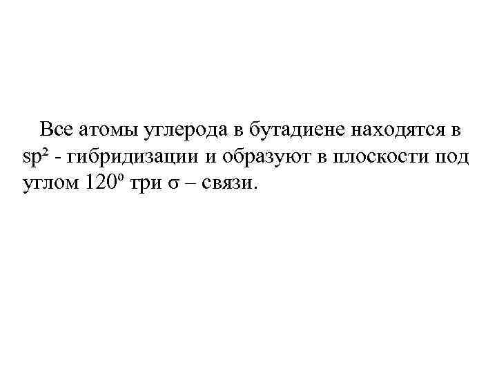 Все атомы углерода в бутадиене находятся в sp² - гибридизации и образуют в
