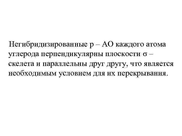 Негибридизированные p – AO каждого атома углерода перпендикулярны плоскости σ – скелета и параллельны