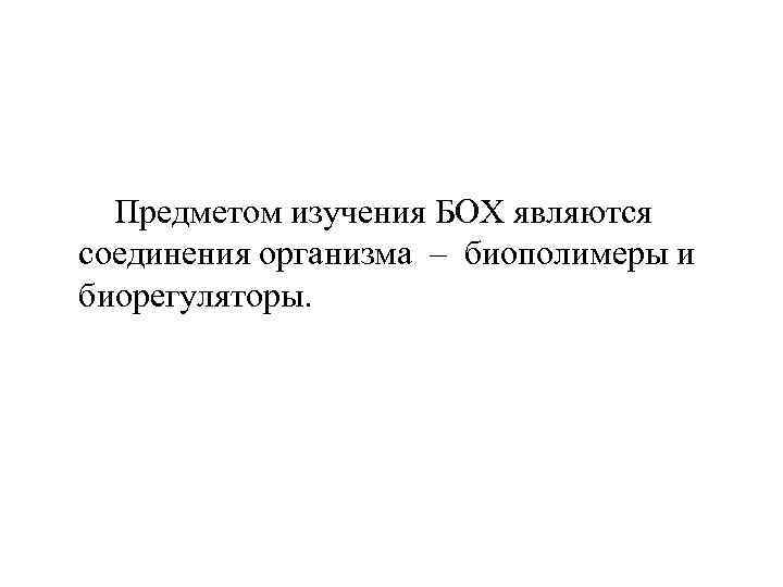 Предметом изучения БОХ являются соединения организма – биополимеры и биорегуляторы. 