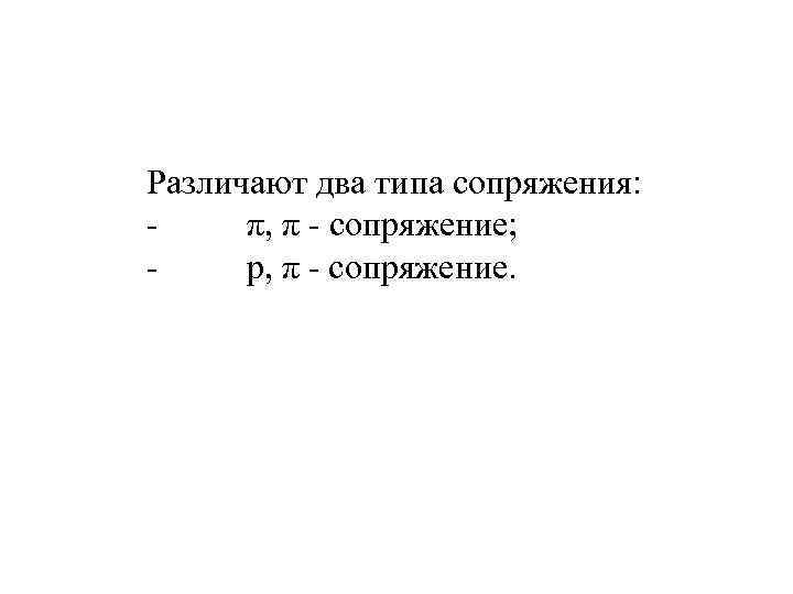 Pазличают два типа сопряжения: - π, π - сопряжение; - p, π - сопряжение.