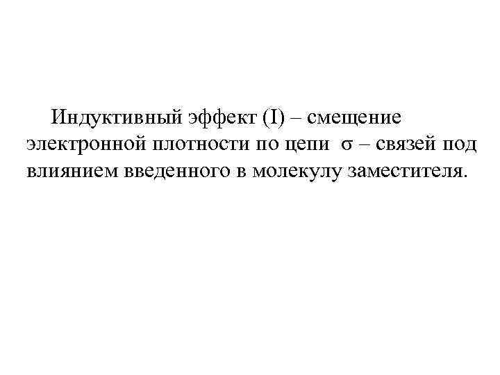 Индуктивный эффект (I) – смещение электронной плотности по цепи σ – связей под влиянием