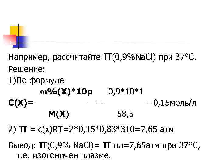Например, рассчитайте π(0, 9%Na. Cl) при 37°С. Решение: 1)По формуле ω%(X)*10ρ 0, 9*10*1 С(Х)=
