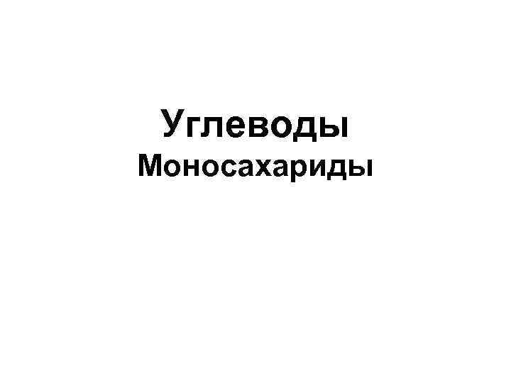 Углеводы Моносахариды 