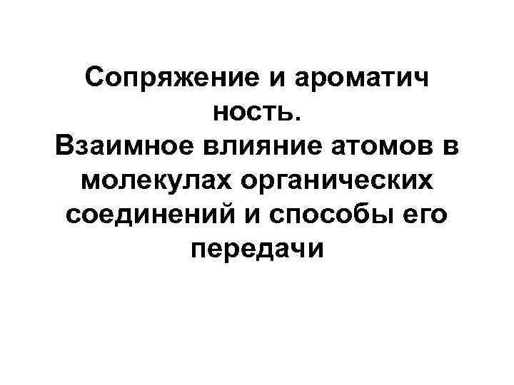 Сопряжение и ароматич ность. Взаимное влияние атомов в молекулах органических соединений и способы его