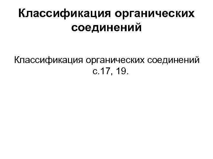 Классификация органических соединений с. 17, 19. 