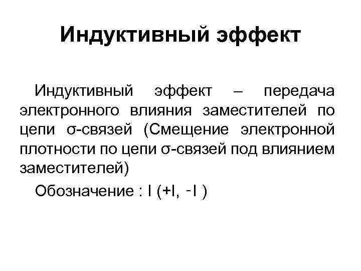Индуктивный эффект – передача электронного влияния заместителей по цепи σ-связей (Смещение электронной плотности по